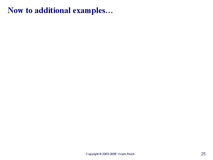 Now to additional examples… Copyright © 2003 -2005 Yoram Reich 25 