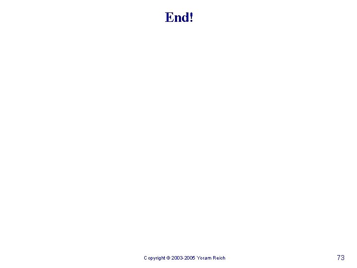 End! Copyright © 2003 -2005 Yoram Reich 73 