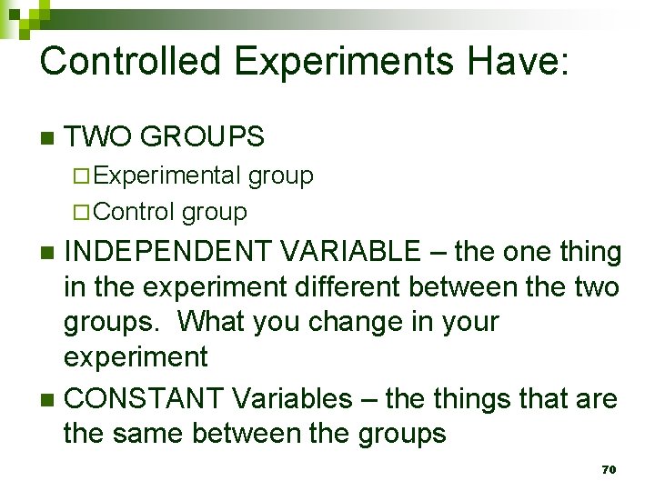 Controlled Experiments Have: n TWO GROUPS ¨ Experimental group ¨ Control group INDEPENDENT VARIABLE