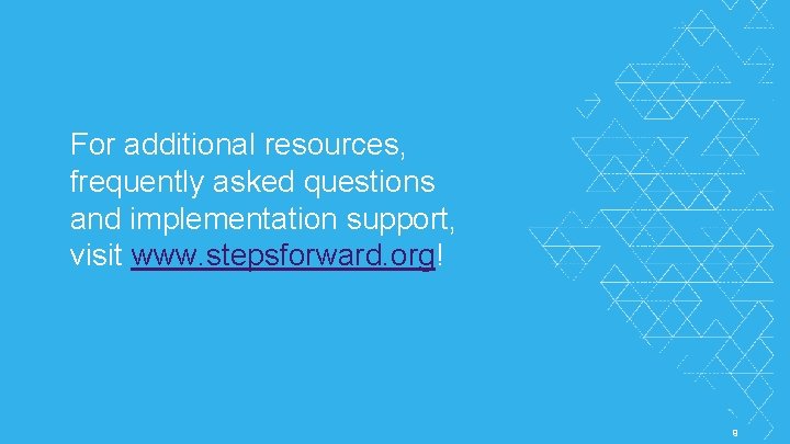 For additional resources, frequently asked questions and implementation support, visit www. stepsforward. org! ©