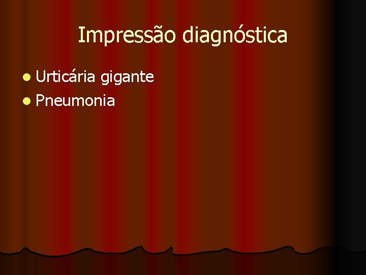 Impressão diagnóstica l Urticária gigante l Pneumonia 