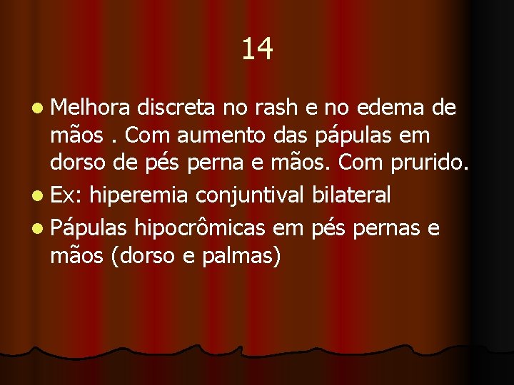 14 l Melhora discreta no rash e no edema de mãos. Com aumento das