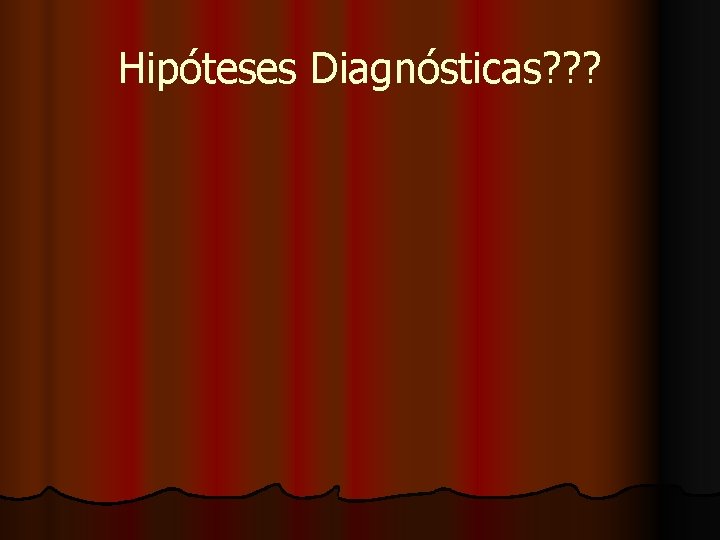 Hipóteses Diagnósticas? ? ? 