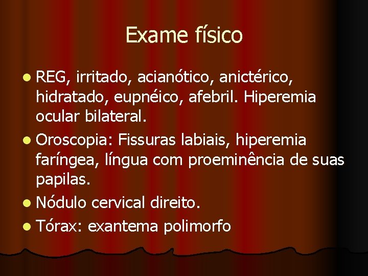 Exame físico l REG, irritado, acianótico, anictérico, hidratado, eupnéico, afebril. Hiperemia ocular bilateral. l