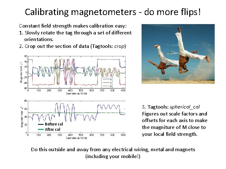 Calibrating magnetometers - do more flips! Constant field strength makes calibration easy: 1. Slowly