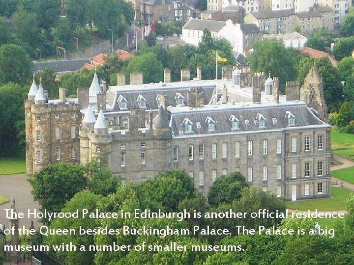 The Holyrood Palace in Edinburgh is another official residence of the Queen besides Buckingham