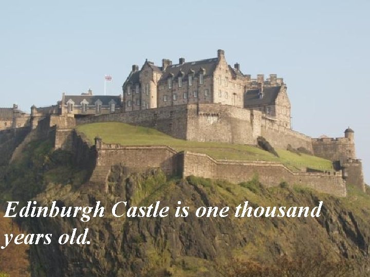 Edinburgh Castle is one thousand years old. 