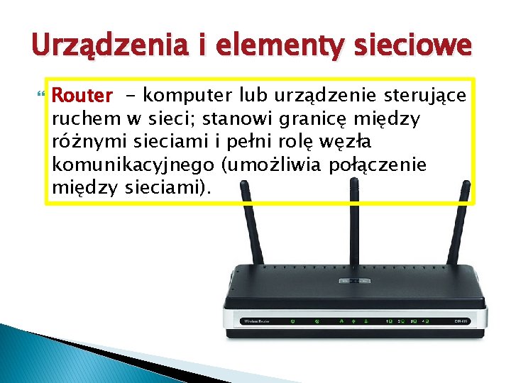 Urządzenia i elementy sieciowe Router - komputer lub urządzenie sterujące ruchem w sieci; stanowi