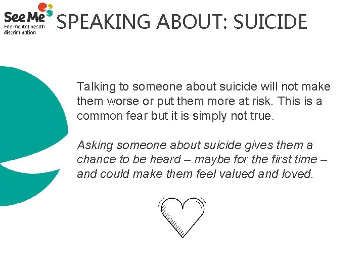 SPEAKING ABOUT: SUICIDE Talking to someone about suicide will not make them worse or