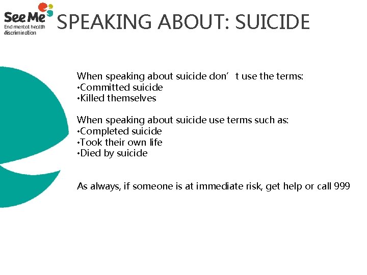 SPEAKING ABOUT: SUICIDE When speaking about suicide don’t use the terms: • Committed suicide