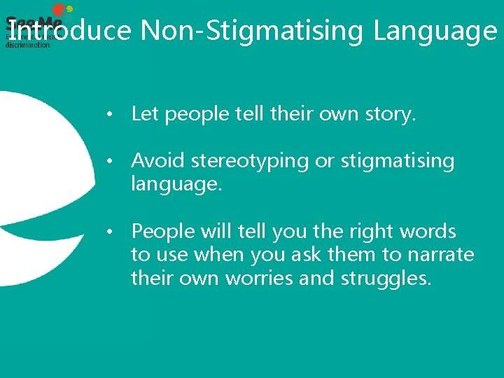 Introduce Non-Stigmatising Language • Let people tell their own story. • Avoid stereotyping or