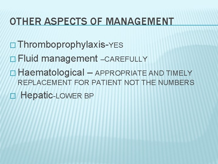 OTHER ASPECTS OF MANAGEMENT � Thromboprophylaxis-YES � Fluid management –CAREFULLY � Haematological – APPROPRIATE