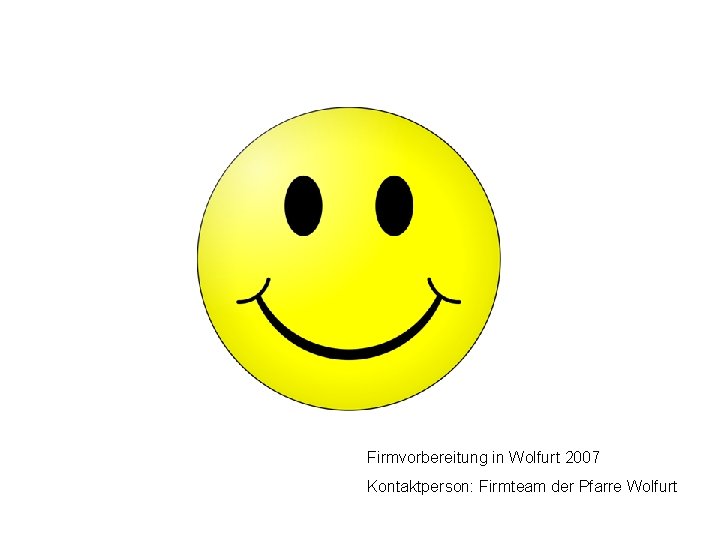 Firmvorbereitung in Wolfurt 2007 Kontaktperson: Firmteam der Pfarre Wolfurt 