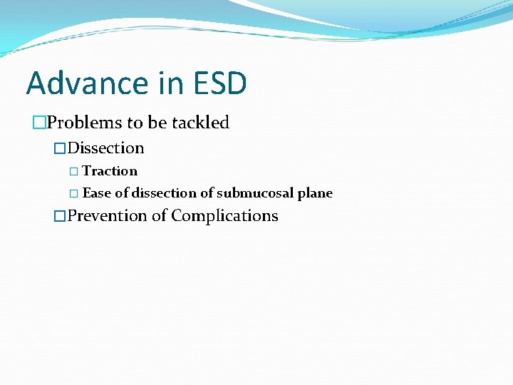 Advance in ESD �Problems to be tackled �Dissection � Traction � Ease of dissection