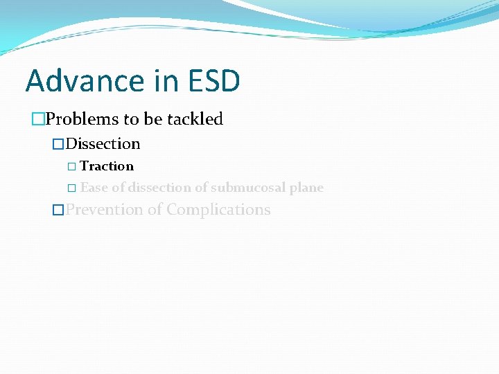 Advance in ESD �Problems to be tackled �Dissection � Traction � Ease of dissection
