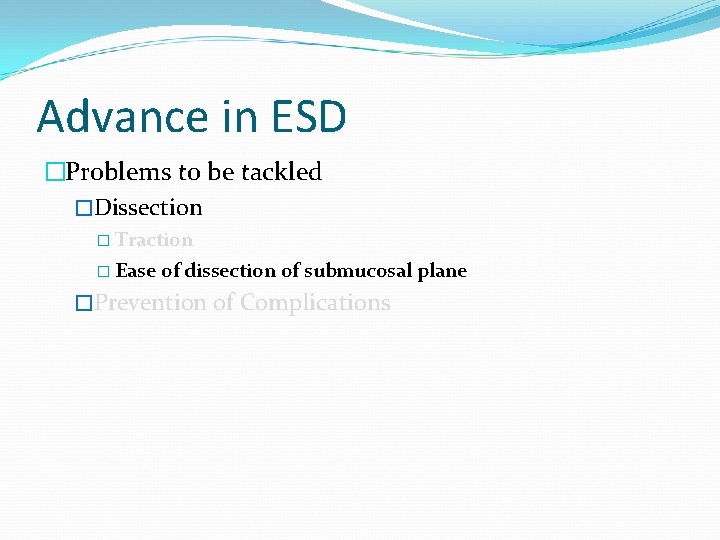 Advance in ESD �Problems to be tackled �Dissection � Traction � Ease of dissection