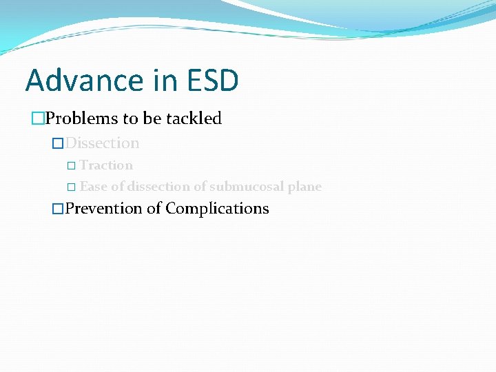 Advance in ESD �Problems to be tackled �Dissection � Traction � Ease of dissection