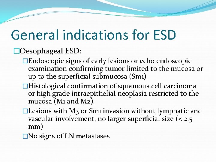 General indications for ESD �Oesophageal ESD: �Endoscopic signs of early lesions or echo endoscopic