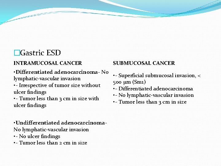 �Gastric ESD INTRAMUCOSAL CANCER SUBMUCOSAL CANCER • Differentiated adenocarcinoma- No lymphatic-vascular invasion • -