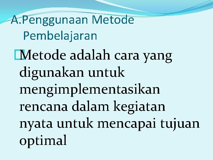 A. Penggunaan Metode Pembelajaran � Metode adalah cara yang digunakan untuk mengimplementasikan rencana dalam