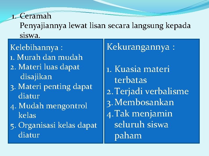 1. Ceramah Penyajiannya lewat lisan secara langsung kepada siswa. Kekurangannya : Kelebihannya : 1.