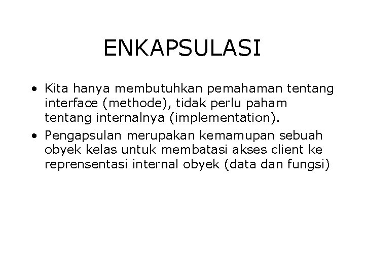 ENKAPSULASI • Kita hanya membutuhkan pemahaman tentang interface (methode), tidak perlu paham tentang internalnya ENKAPSULASI • Kita hanya membutuhkan pemahaman tentang interface (methode), tidak perlu paham tentang internalnya