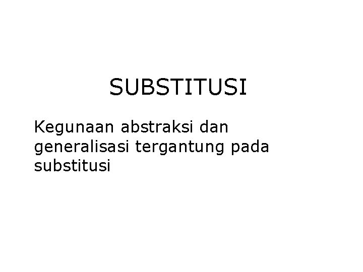 SUBSTITUSI Kegunaan abstraksi dan generalisasi tergantung pada substitusi SUBSTITUSI Kegunaan abstraksi dan generalisasi tergantung pada substitusi