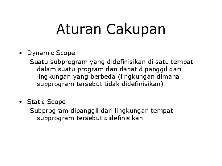 Aturan Cakupan • Dynamic Scope Suatu subprogram yang didefinisikan di satu tempat dalam suatu Aturan Cakupan • Dynamic Scope Suatu subprogram yang didefinisikan di satu tempat dalam suatu
