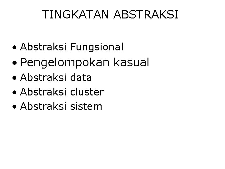 TINGKATAN ABSTRAKSI • Abstraksi Fungsional • Pengelompokan kasual • Abstraksi data • Abstraksi cluster TINGKATAN ABSTRAKSI • Abstraksi Fungsional • Pengelompokan kasual • Abstraksi data • Abstraksi cluster