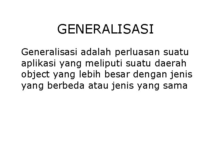 GENERALISASI Generalisasi adalah perluasan suatu aplikasi yang meliputi suatu daerah object yang lebih besar GENERALISASI Generalisasi adalah perluasan suatu aplikasi yang meliputi suatu daerah object yang lebih besar
