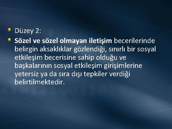 Düzey 2: Sözel ve sözel olmayan iletişim becerilerinde belirgin aksaklıklar gözlendiği, sınırlı bir sosyal