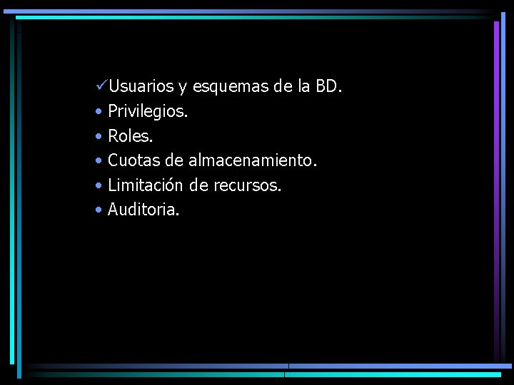 üUsuarios y esquemas de la BD. • Privilegios. • Roles. • Cuotas de almacenamiento.