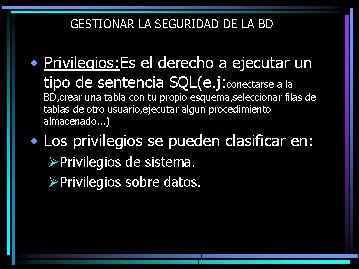 GESTIONAR LA SEGURIDAD DE LA BD • Privilegios: Es el derecho a ejecutar un