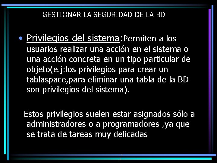 GESTIONAR LA SEGURIDAD DE LA BD • Privilegios del sistema: Permiten a los usuarios