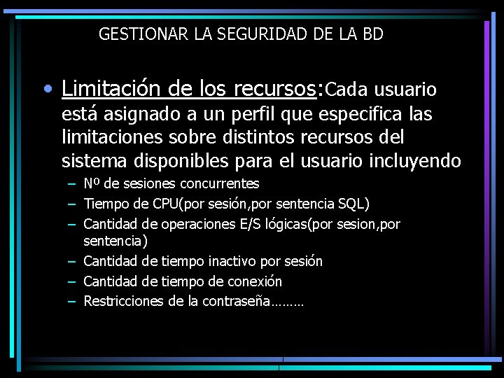 GESTIONAR LA SEGURIDAD DE LA BD • Limitación de los recursos: Cada usuario está