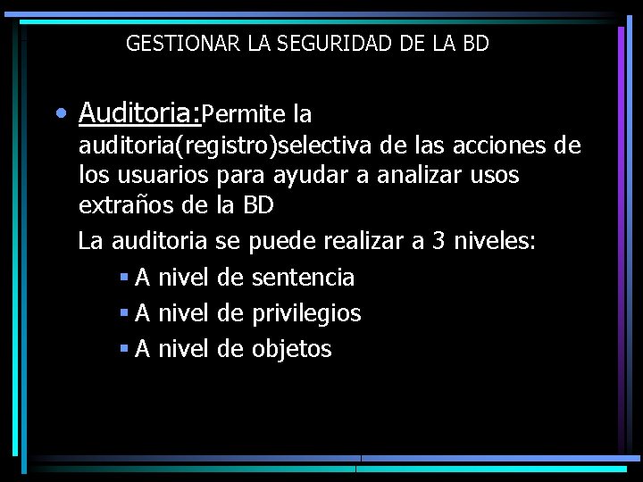 GESTIONAR LA SEGURIDAD DE LA BD • Auditoria: Permite la auditoria(registro)selectiva de las acciones