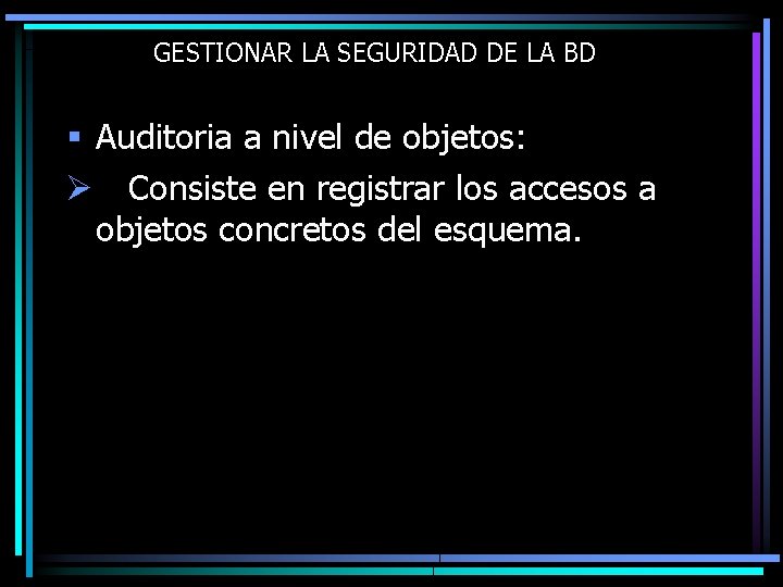 GESTIONAR LA SEGURIDAD DE LA BD § Auditoria a nivel de objetos: Ø Consiste