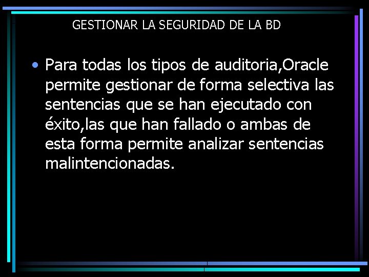 GESTIONAR LA SEGURIDAD DE LA BD • Para todas los tipos de auditoria, Oracle