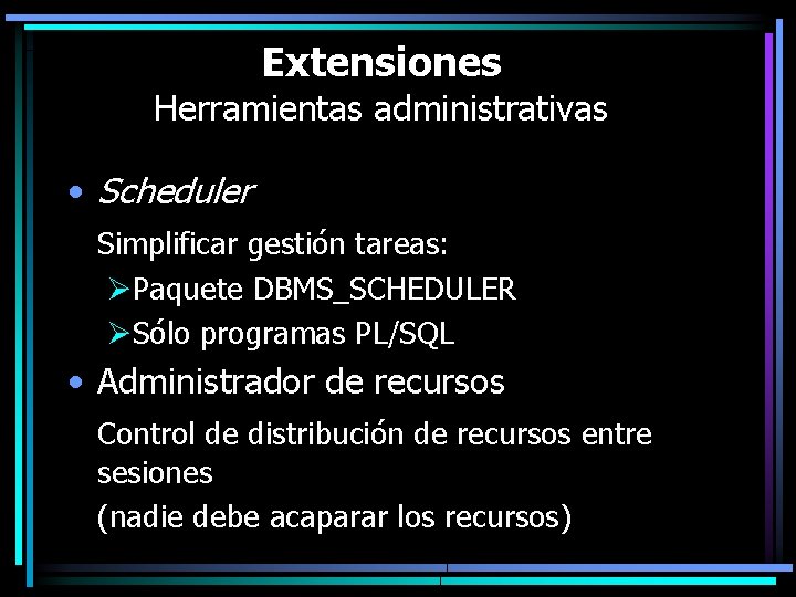 Extensiones Herramientas administrativas • Scheduler Simplificar gestión tareas: ØPaquete DBMS_SCHEDULER ØSólo programas PL/SQL •