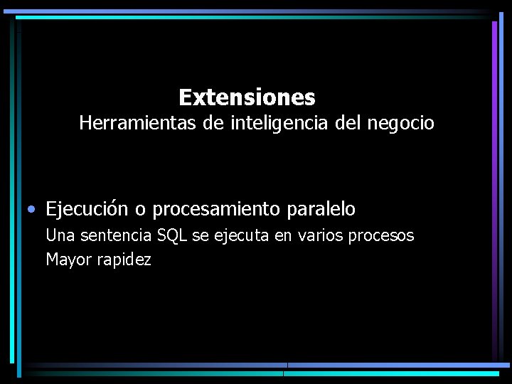 Extensiones Herramientas de inteligencia del negocio • Ejecución o procesamiento paralelo Una sentencia SQL