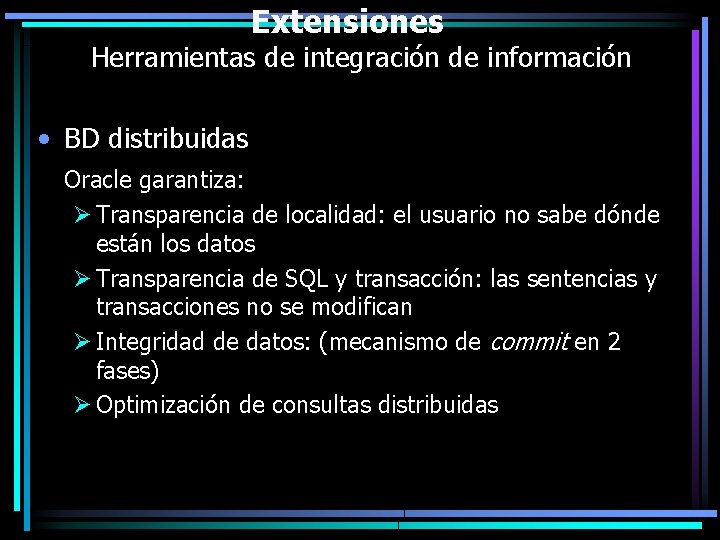 Extensiones Herramientas de integración de información • BD distribuidas Oracle garantiza: Ø Transparencia de