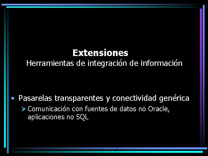 Extensiones Herramientas de integración de información • Pasarelas transparentes y conectividad genérica Ø Comunicación