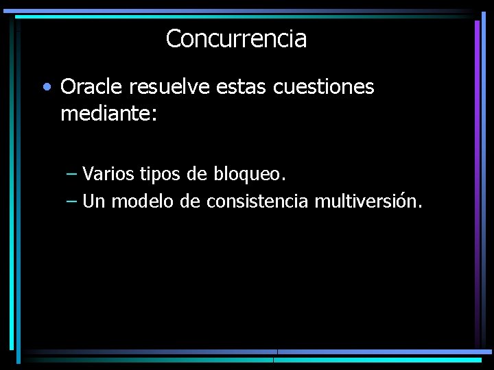 Concurrencia • Oracle resuelve estas cuestiones mediante: – Varios tipos de bloqueo. – Un