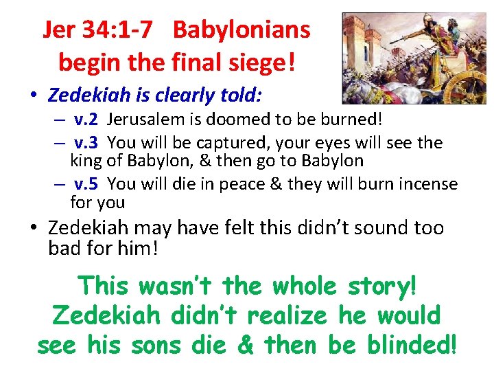 Jer 34: 1 -7 Babylonians begin the final siege! • Zedekiah is clearly told: