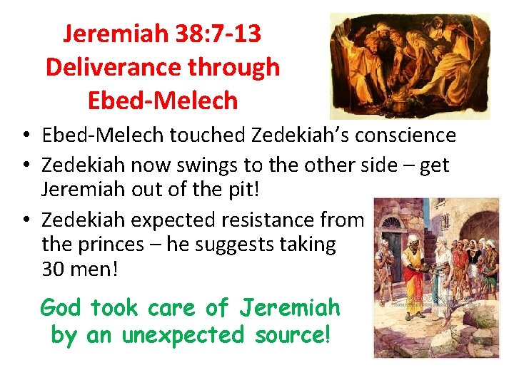 Jeremiah 38: 7 -13 Deliverance through Ebed-Melech • Ebed-Melech touched Zedekiah’s conscience • Zedekiah