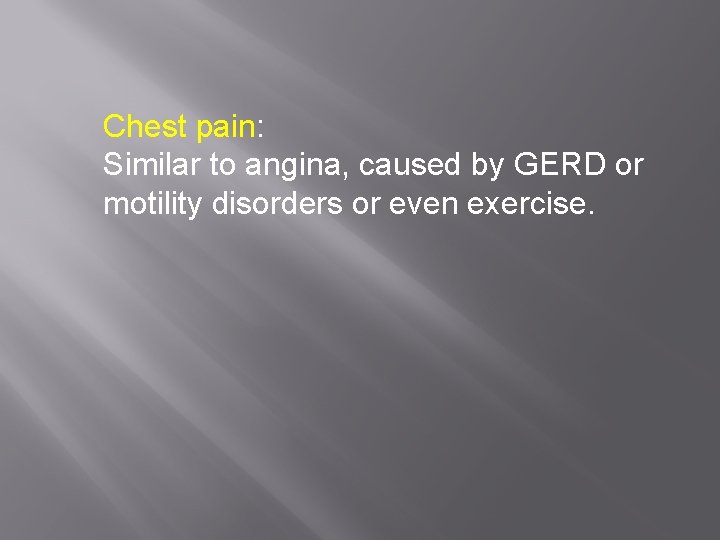 Chest pain: Similar to angina, caused by GERD or motility disorders or even exercise.