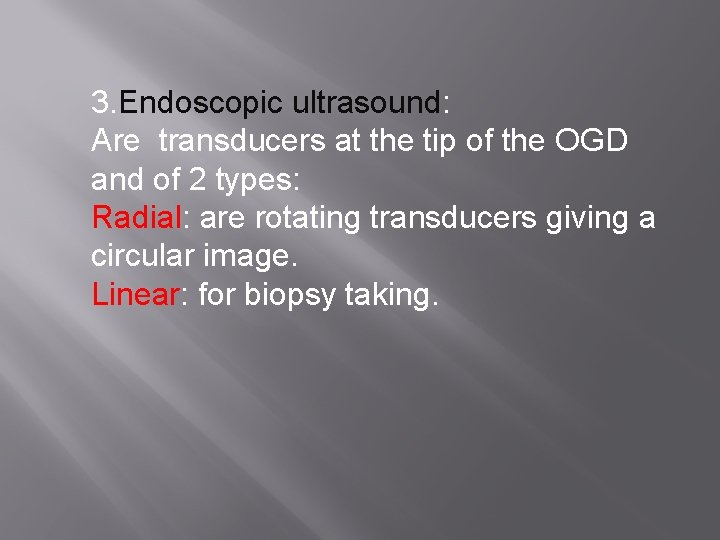 3. Endoscopic ultrasound: Are transducers at the tip of the OGD and of 2