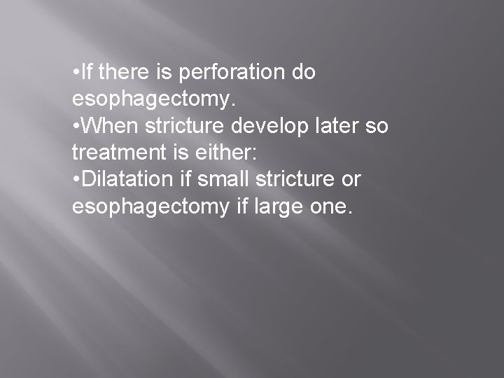  • If there is perforation do esophagectomy. • When stricture develop later so