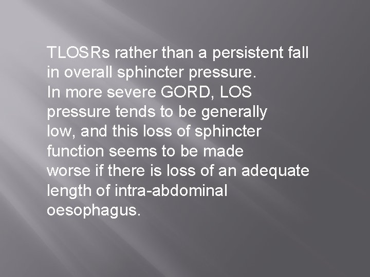 TLOSRs rather than a persistent fall in overall sphincter pressure. In more severe GORD,