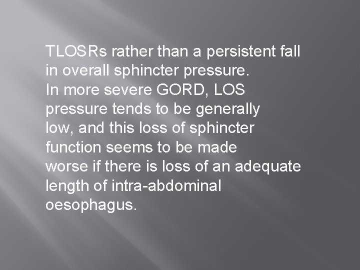 TLOSRs rather than a persistent fall in overall sphincter pressure. In more severe GORD,